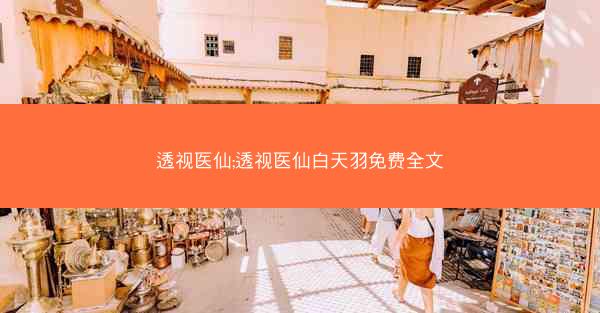 透视医仙;透视医仙白天羽免费全文
