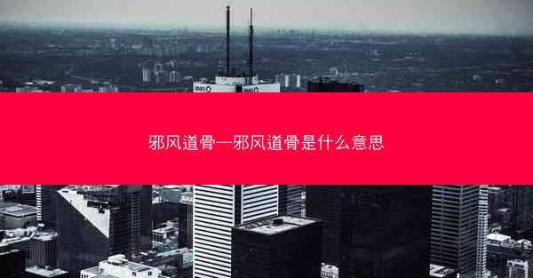 邪风道骨—邪风道骨是什么意思