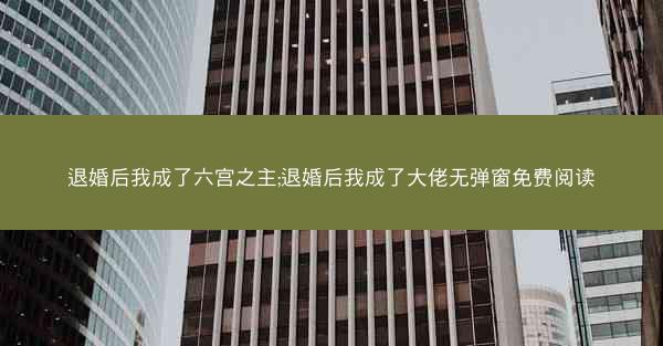 退婚后我成了六宫之主;退婚后我成了大佬无弹窗免费阅读