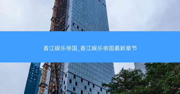 香江娱乐帝国_香江娱乐帝国最新章节
