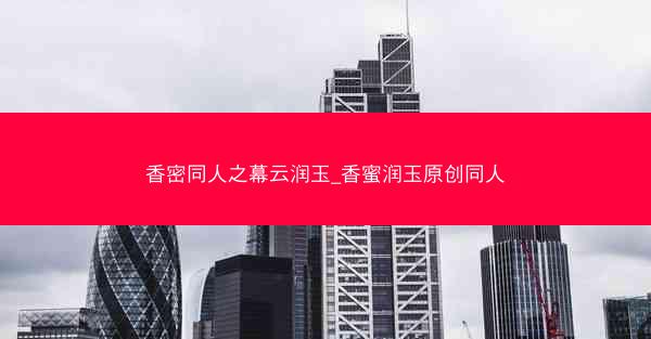 香密同人之幕云润玉_香蜜润玉原创同人
