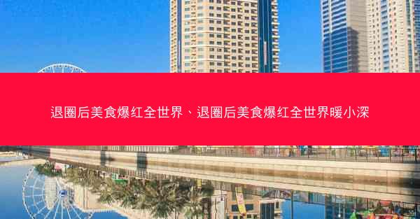 退圈后美食爆红全世界、退圈后美食爆红全世界暖小深