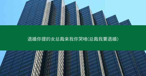 退婚你提的女总裁亲我你哭啥(总裁我要退婚)
