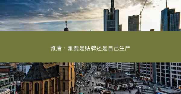 雅唐、雅鹿是贴牌还是自己生产