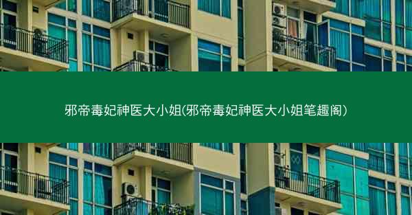 邪帝毒妃神医大小姐(邪帝毒妃神医大小姐笔趣阁)