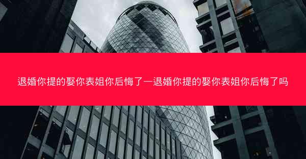 退婚你提的娶你表姐你后悔了—退婚你提的娶你表姐你后悔了吗