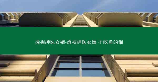 透视神医女婿-透视神医女婿 不吃鱼的猫