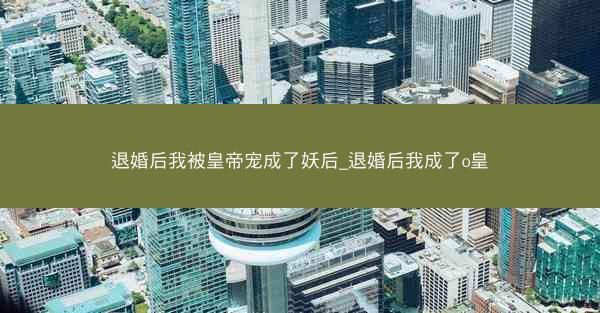 退婚后我被皇帝宠成了妖后_退婚后我成了o皇