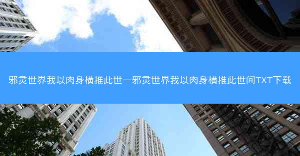 邪灵世界我以肉身横推此世—邪灵世界我以肉身横推此世间TXT下载