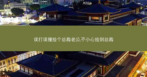 误打误撞捡个总裁老公,不小心捡到总裁
