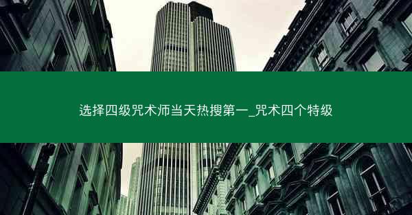 选择四级咒术师当天热搜第一_咒术四个特级