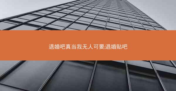 退婚吧真当我无人可要;退婚贴吧