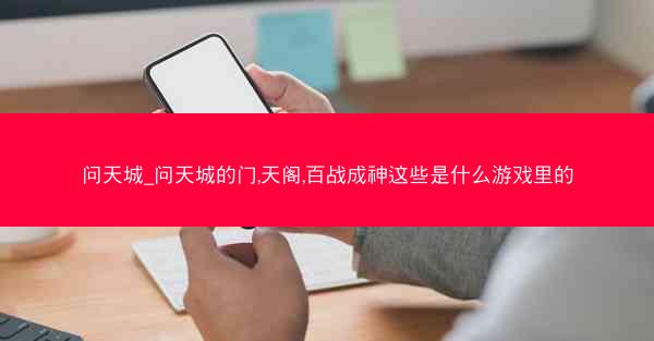 问天城_问天城的门,天阁,百战成神这些是什么游戏里的