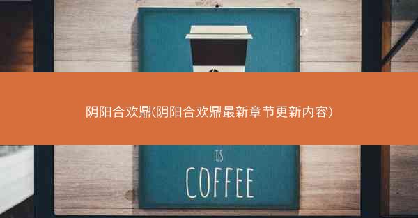 阴阳合欢鼎(阴阳合欢鼎最新章节更新内容)