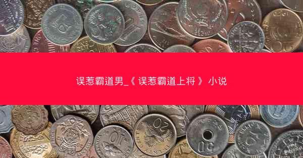 误惹霸道男_《误惹霸道上将》 小说
