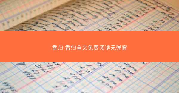 香归-香归全文免费阅读无弹窗 香归-香归全文免费阅读无弹窗