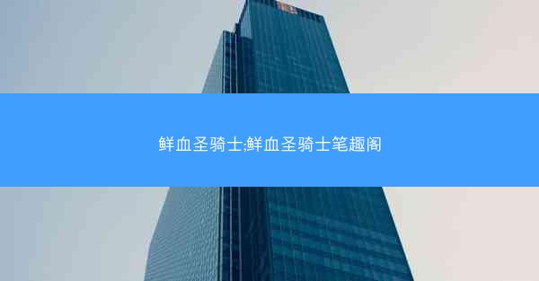 鲜血圣骑士;鲜血圣骑士笔趣阁