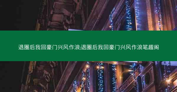 退圈后我回豪门兴风作浪;退圈后我回豪门兴风作浪笔趣阁
