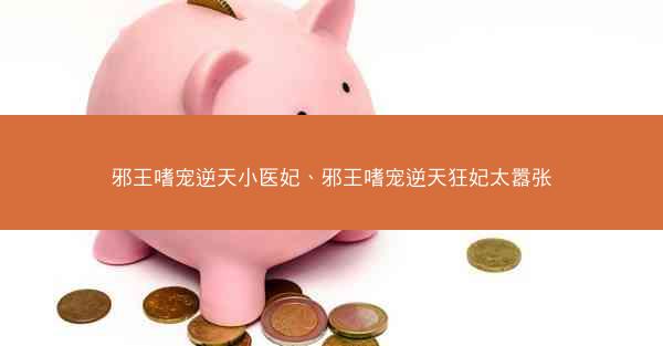邪王嗜宠逆天小医妃、邪王嗜宠逆天狂妃太嚣张
