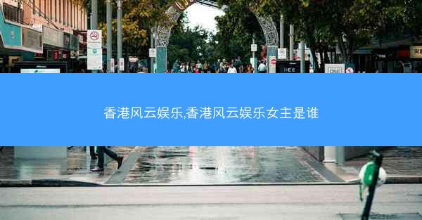 香港风云娱乐,香港风云娱乐女主是谁