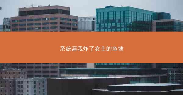 系统逼我炸了女主的鱼塘