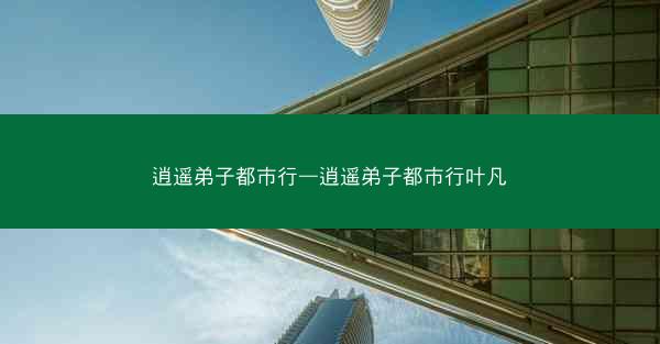 逍遥弟子都市行—逍遥弟子都市行叶凡