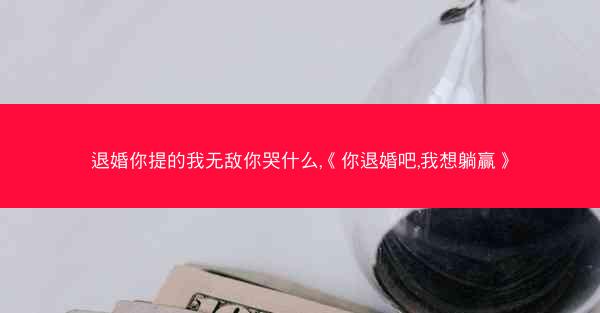 退婚你提的我无敌你哭什么,《你退婚吧,我想躺赢》