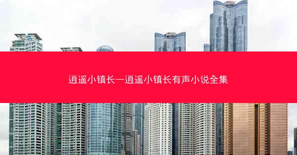 逍遥小镇长—逍遥小镇长有声小说全集