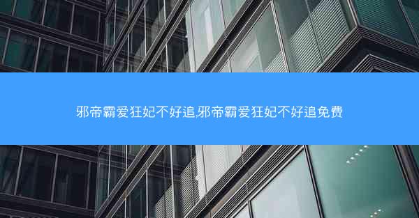 邪帝霸爱狂妃不好追,邪帝霸爱狂妃不好追免费