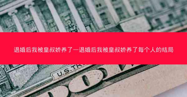 退婚后我被皇叔娇养了—退婚后我被皇叔娇养了每个人的结局