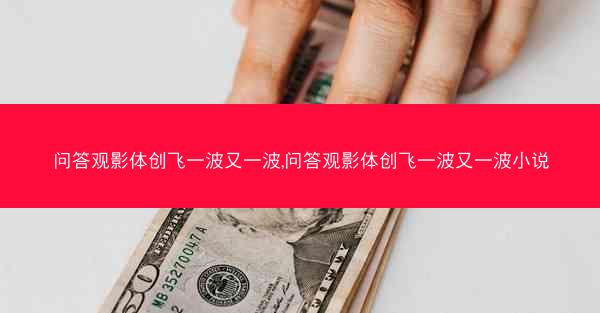 问答观影体创飞一波又一波,问答观影体创飞一波又一波小说