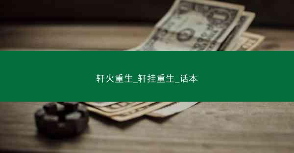 轩火重生_轩挂重生_话本 轩火重生_轩挂重生_话本