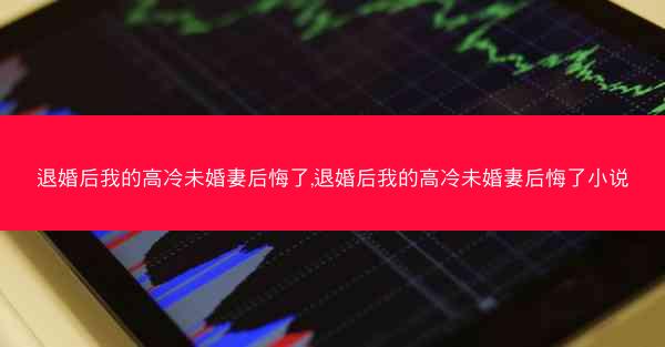 退婚后我的高冷未婚妻后悔了,退婚后我的高冷未婚妻后悔了小说