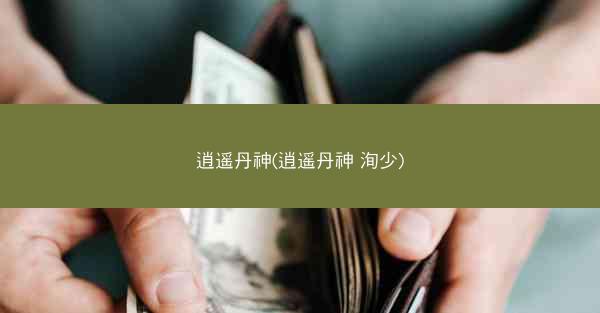 逍遥丹神(逍遥丹神 洵少)