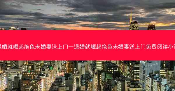 退婚就崛起绝色未婚妻送上门—退婚就崛起绝色未婚妻送上门免费阅读小说