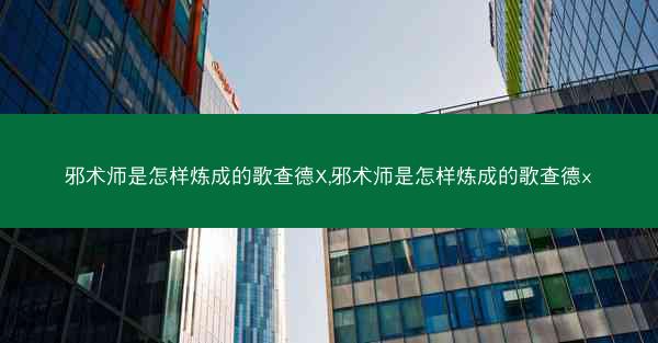 邪术师是怎样炼成的歌查德X,邪术师是怎样炼成的歌查德x