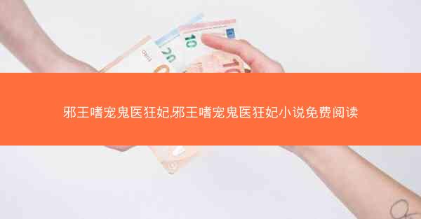 邪王嗜宠鬼医狂妃,邪王嗜宠鬼医狂妃小说免费阅读
