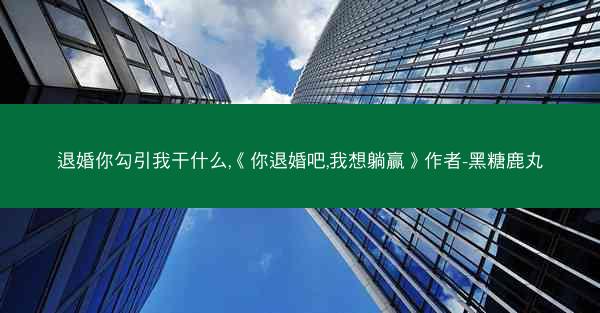 退婚你勾引我干什么,《你退婚吧,我想躺赢》作者-黑糖鹿丸 退婚你勾引我干什么,《你退婚吧,我想躺赢》作者-黑糖鹿丸
