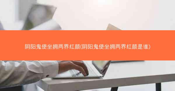 阴阳鬼使坐拥两界红颜(阴阳鬼使坐拥两界红颜是谁)