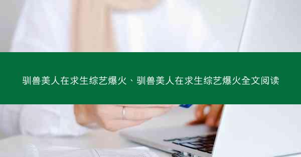驯兽美人在求生综艺爆火、驯兽美人在求生综艺爆火全文阅读