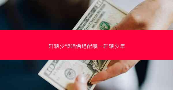 轩辕少爷咱俩绝配噢—轩辕少年