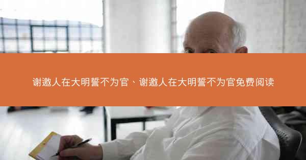谢邀人在大明誓不为官、谢邀人在大明誓不为官免费阅读