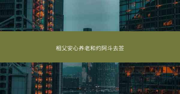 相父安心养老和约阿斗去签
