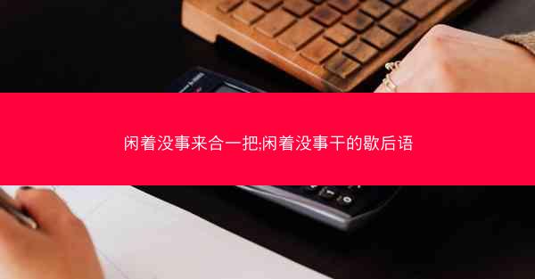 闲着没事来合一把;闲着没事干的歇后语