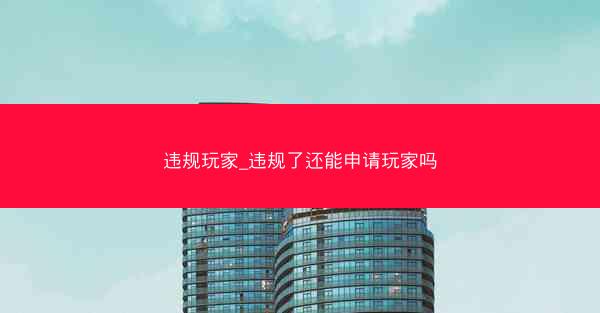 违规玩家_违规了还能申请玩家吗