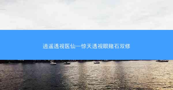 逍遥透视医仙—惊天透视眼赌石双修