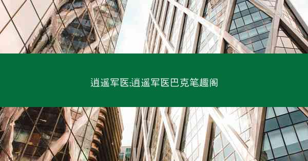 逍遥军医;逍遥军医巴克笔趣阁