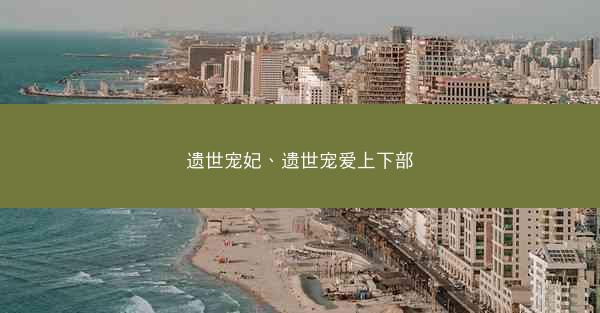 遗世宠妃、遗世宠爱上下部