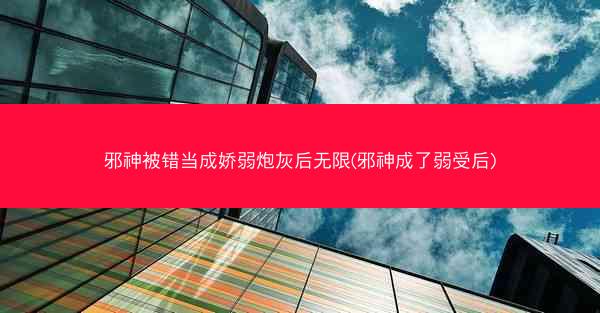 邪神被错当成娇弱炮灰后无限(邪神成了弱受后)