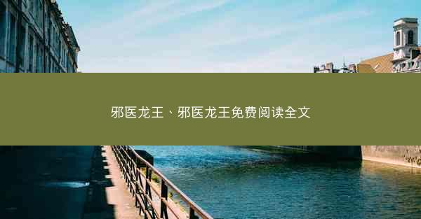 邪医龙王、邪医龙王免费阅读全文